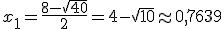 x_1 = \frac{8 - \sqrt{40}}{2} = 4 -\sqrt{10} \approx 0,7639